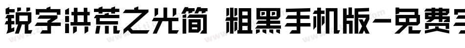 锐字洪荒之光简 粗黑手机版字体转换